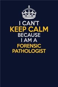 I Can't Keep Calm Because I Am A Forensic pathologist