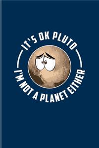 It's Ok Pluto I'm Not A Planet Either