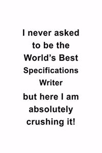 I Never Asked To Be The World's Best Specifications Writer But Here I Am Absolutely Crushing It