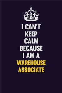 I Can't Keep Calm Because I Am A Warehouse Associate