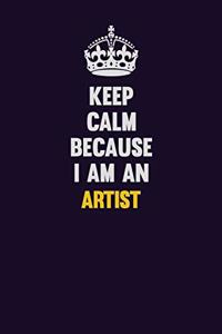 Keep Calm Because I Am An artist