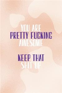 You Are Pretty Fucking Awesome Keep That Shit Up