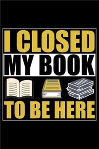 I Closed My Book To Be Here