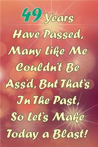 49 Years Have Passed, Many Like Me Couldn't Be Ass'd, But That's In The Past, So Let's Make Today a Blast!
