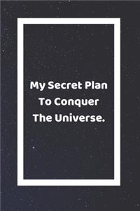 My Secret Plan To Conquer The Universe