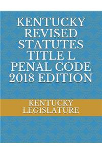 Kentucky Revised Statutes Title L Penal Code 2018 Edition