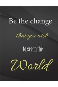 Be the change that you wish to see in the world.