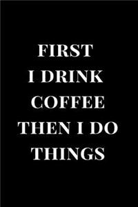 First I Drink Coffee Then I Do Things