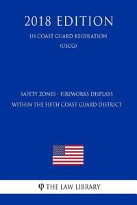 Safety Zones - Fireworks Displays Within the Fifth Coast Guard District (Us Coast Guard Regulation) (Uscg) (2018 Edition)