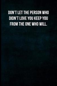 Don't Let the Person Who Didn't Love You Keep You from the One Who Will.