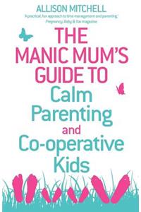 The Manic Mum's Guide to Calm Parenting and Co-operative Kids