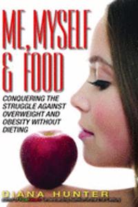 Me, Myself & Food: Conquering the Struggle Against Overweight and Obesity Without Dieting