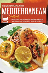 Mediterranean Diet Cookbook: Top Tips To Finally Master The Best Diet Program In The World For A Rapid Weight Loss Plus Quick & Easy Recipes For Busy People