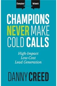 Champions Never Make Cold Calls: High-Impact, Low-Cost Lead Generation