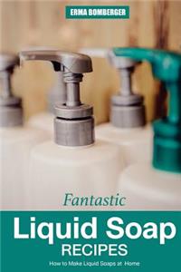 Fantastic Liquid Soap Recipes: How to Make Liquid Soaps at Home