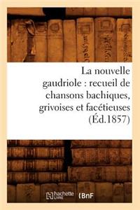 La Nouvelle Gaudriole: Recueil de Chansons Bachiques, Grivoises Et Facétieuses (Éd.1857)
