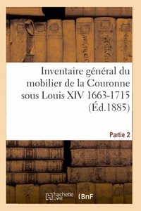 Inventaire Général Du Mobilier de la Couronne Sous Louis XIV 1663-1715. Partie 2