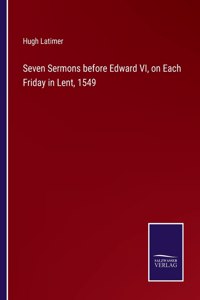 Seven Sermons before Edward VI, on Each Friday in Lent, 1549