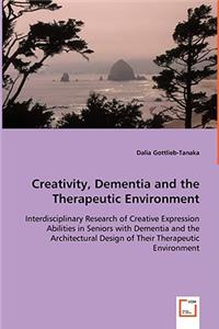 Creativity, Dementia and the Therapeutic Environment - Interdisciplinary Research of Creative Expression Abilities in Seniors with Dementia and the Architectural Design of Their Therapeutic Environment