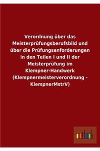 Verordnung über das Meisterprüfungsberufsbild und über die Prüfungsanforderungen in den Teilen I und II der Meisterprüfung im Klempner-Handwerk (Klempnermeisterverordnung - KlempnerMstrV)