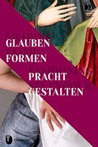 Shaping Faith - Fashioning Splendour. Glauben Formen - Pracht Gestalten