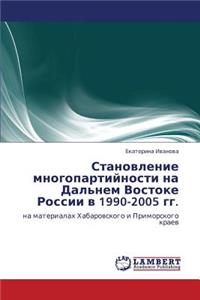 Stanovlenie Mnogopartiynosti Na Dal'nem Vostoke Rossii V 1990-2005 Gg.