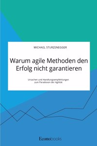 Warum agile Methoden den Erfolg nicht garantieren. Ursachen und Handlungsempfehlungen zum Paradoxon der Agilität