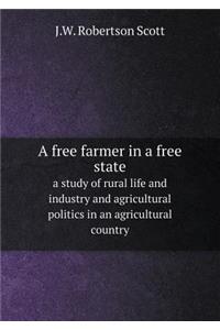 A free farmer in a free state a study of rural life and industry and agricultural politics in an agricultural country