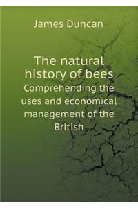 The Natural History of Bees Comprehending the Uses and Economical Management of the British