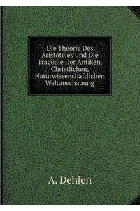 Die Theorie Des Aristoteles Und Die Tragödie Der Antiken, Christlichen, Naturwissenchaftlichen Weltanschauung