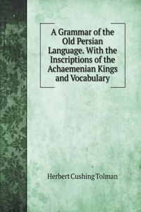 A Grammar of the Old Persian Language. With the Inscriptions of the Achaemenian Kings and Vocabulary