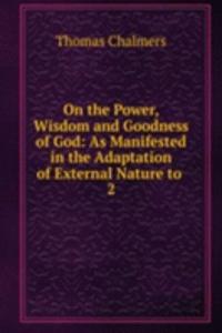 On the Power, Wisdom and Goodness of God: As Manifested in the Adaptation of External Nature to .