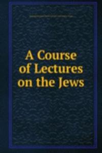 Course of Lectures on the Jews