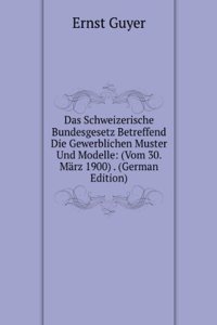 Das Schweizerische Bundesgesetz Betreffend Die Gewerblichen Muster Und Modelle: (Vom 30. Marz 1900) . (German Edition)