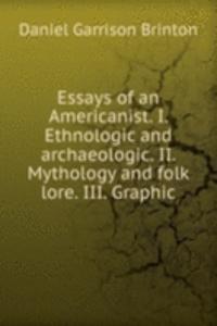 Essays of an Americanist. I. Ethnologic and archaeologic. II. Mythology and folk lore. III. Graphic