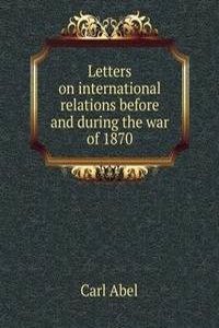Letters on international relations before and during the war of 1870