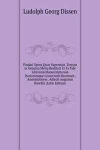 Pindari Opera Quae Supersunt. Textum in Genuina Metra Restituit Et Ex Fide Librorum Manuscriptorum Doctorumque Coniecturis Recensuit, Annotationem . Adiecit Augustus Boeckhi (Latin Edition)