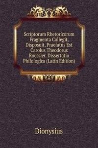 Scriptorum Rhetoricorum Fragmenta Collegit, Disposuit, Praefatus Est Carolus Theodorus Roessler. Dissertatio Philologica (Latin Edition)