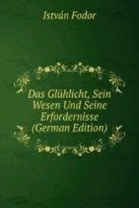 Das Gluhlicht, Sein Wesen Und Seine Erfordernisse (German Edition)