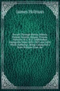 Travels Through Russia, Siberia, Poland, Austria, Saxony, Prussia, Hanover, & C. & C: Undertaken During the Years 1822, 1823 and 1824, While Suffering . Being Conducted a State Prisoner from the
