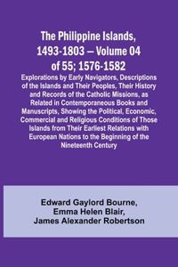 Philippine Islands, 1493-1803 - Volume 04 of 55; 1576-1582;Explorations by Early Navigators, Descriptions of the Islands and Their Peoples, Their History and Records of the Catholic Missions, as Related in Contemporaneous Books and Manuscripts, Sho