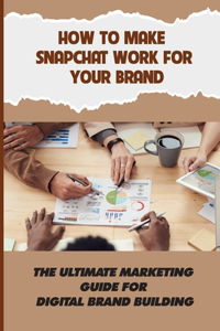 How To Make Snapchat Work For Your Brand