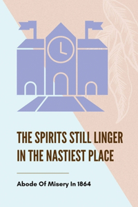 The Spirits Still Linger In The Nastiest Place Abode Of Misery In 1864