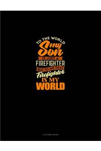 To The World My Son Is Just A Firefighter But To Me That Firefighter Is My World