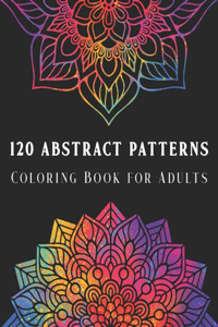 120 Abstract Patterns: Coloring Book for Adults - Geometric Shapes and Unique Design Adult Coloring Book for Relaxation and Stress Relief