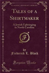 Tales of a Shirtmaker: A Jewish Upbringing in North Carolina (Classic Reprint)