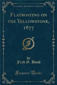 Flatboating on the Yellowstone, 1877 (Classic Reprint)