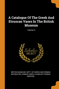 A Catalogue Of The Greek And Etruscan Vases In The British Museum; Volume 3