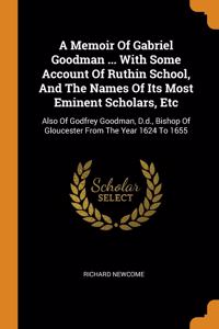 A Memoir Of Gabriel Goodman ... With Some Account Of Ruthin School, And The Names Of Its Most Eminent Scholars, Etc