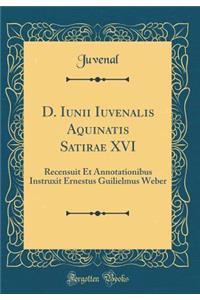 D. Iunii Iuvenalis Aquinatis Satirae XVI: Recensuit Et Annotationibus Instruxit Ernestus Guilielmus Weber (Classic Reprint)